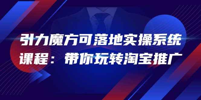 2022引力魔方可落地实操系统课程：带你玩转淘宝推广（12节课）-创盟网