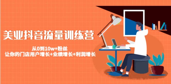 美业抖音流量训练营：从0到10w+粉丝 让你的门店用户增长+业绩增长+利润增长-创盟网