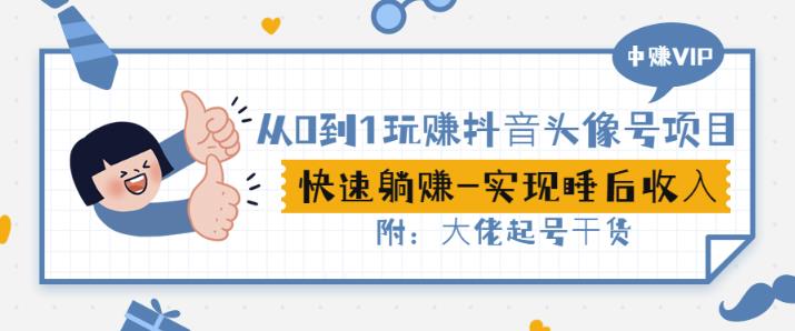从0到1玩赚抖音头像号：快速躺赚-实现睡后收！附：大佬起号干货！-创盟网