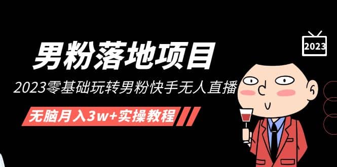 【男粉落地项目】2023零基础玩转男粉快手无人直播，无脑月入3w+实操教程！-创盟网