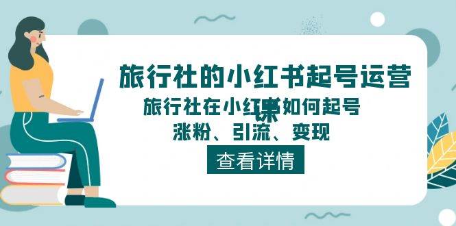 旅行社的小红书起号运营课，旅行社在小红书如何起号、涨粉、引流、变现-创盟网