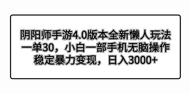 阴阳师手游4.0版本全新懒人玩法，一单30，小白一部手机无脑操作，稳定暴力变现-创盟网
