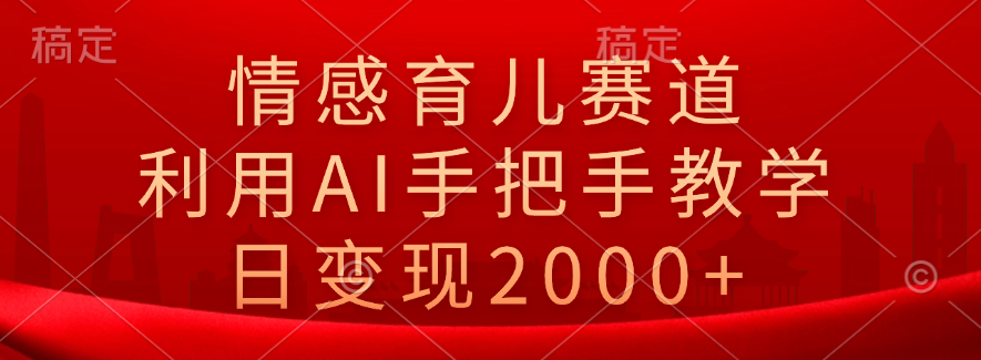 情感育儿赛道，利用AI手把手教学，日变现2000+-创盟网