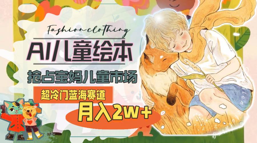 超冷门蓝海赛道，用AI做儿童绘本，抢占宝妈儿童市场，月入2w+(教程+素材)-创盟网