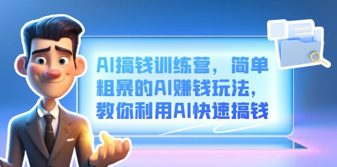 AI搞钱训练营，简单粗暴的AI赚钱玩法，教你利用AI快速搞钱-创盟网