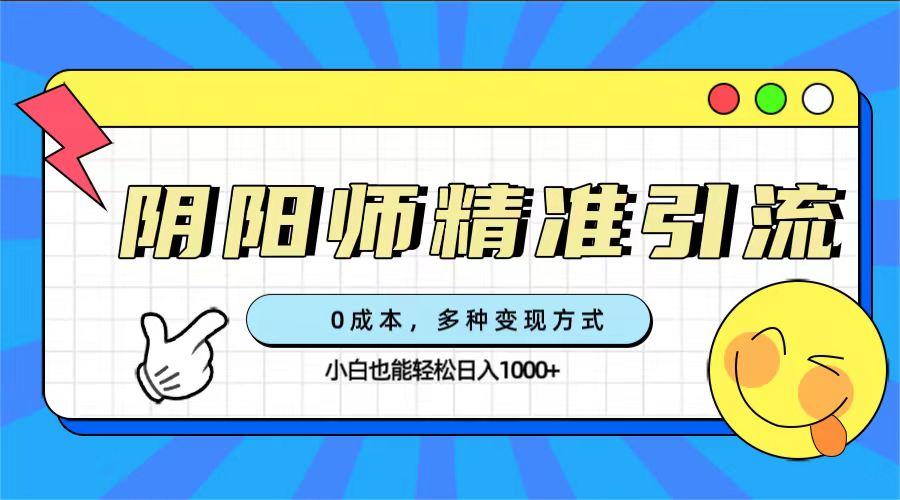 0成本阴阳师精准引流，多种变现方式，小白也能轻松日入1000+-创盟网