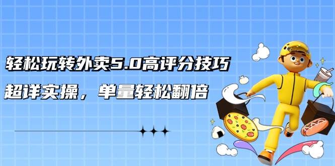 轻松玩转外卖5.0高评分技巧，超详实操，单量轻松翻倍（21节视频课）-创盟网