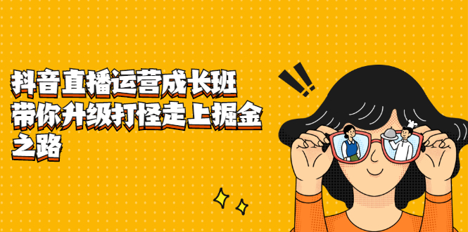 抖音直播运营成长班，带你升级打怪走上掘金之路-创盟网