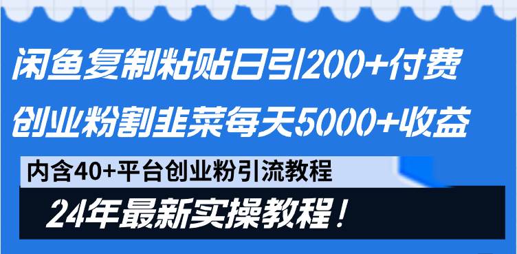 闲鱼复制粘贴日引200+付费创业粉，割韭菜日稳定5000+收益，24年最新教程！-创盟网