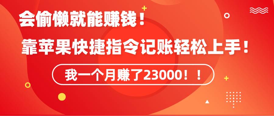 《会偷懒就能赚钱！靠苹果快捷指令自动记账轻松上手，一个月变现23000！》-创盟网
