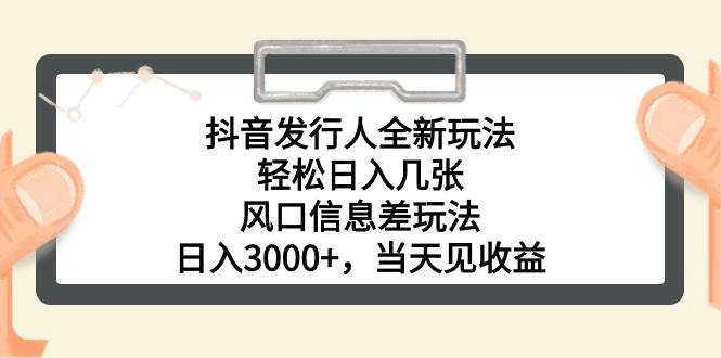 抖音发行人全新玩法，轻松日入几张，风口信息差玩法，日入3000+，当天…-创盟网