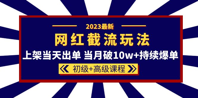 2023网红·同款截流玩法【初级+高级课程】上架当天出单 当月破10w+持续爆单-创盟网