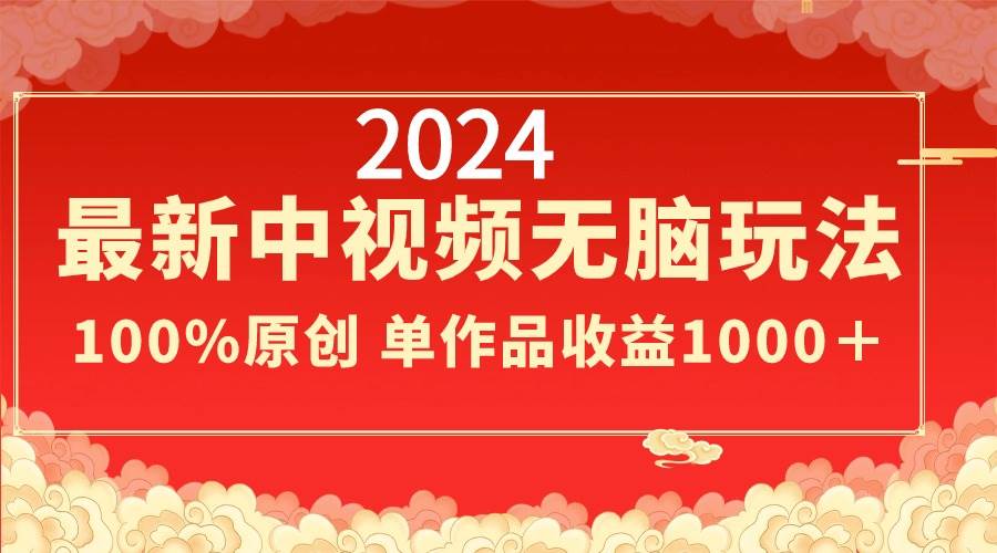 2024最新中视频无脑玩法，作品制作简单，100%原创，单作品收益1000＋-创盟网