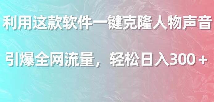 利用这款软件一键克隆人物声音，引爆全网流量，轻松日入300＋-创盟网