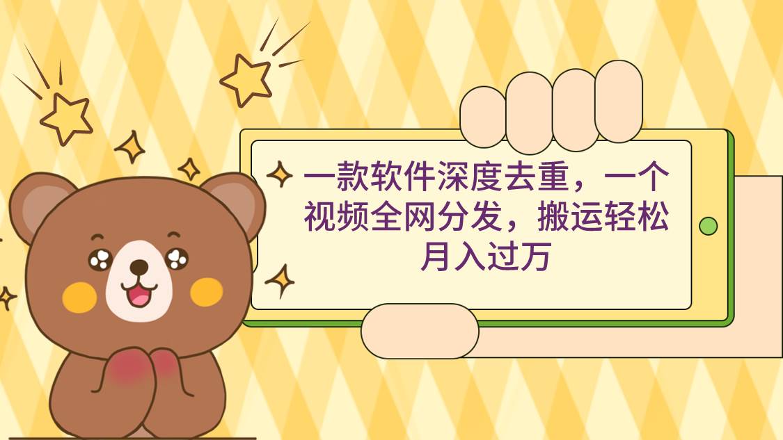 一款软件深度去重，一个视频全网分发，搬运轻松月入过万-创盟网