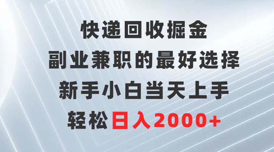 快递回收掘金，副业兼职的最好选择，新手小白当天上手，轻松日入2000+-创盟网