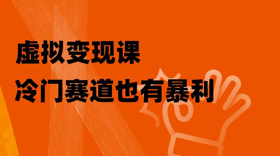 虚拟变现课，冷门赛道也有暴利，手把手教你玩转冷门私域-创盟网