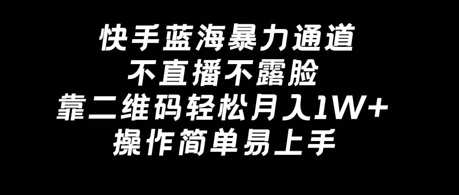 快手蓝海暴力通道，不直播不露脸，靠二维码轻松月入1W+，操作简单易上手-创盟网