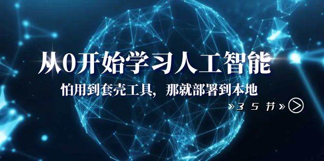 从0开始学习人工智能：怕用到套壳工具，那就部署到本地（35节课）-创盟网