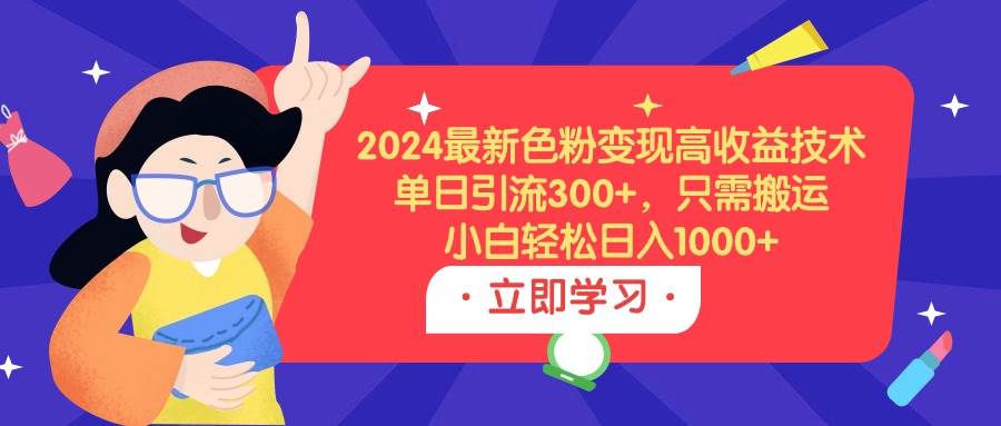 2024最新色粉变现高收益技术，单日引流300+，只需搬运，小白轻松日入1000+-创盟网