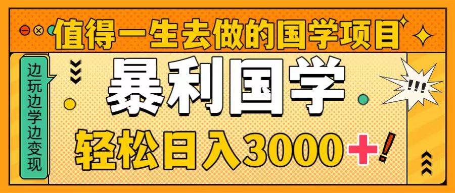 值得一生去做的国学项目，暴力国学，轻松日入3000+-创盟网