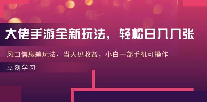大佬手游全新玩法，轻松日入几张，风口信息差玩法，当天见收益，小白一…-创盟网