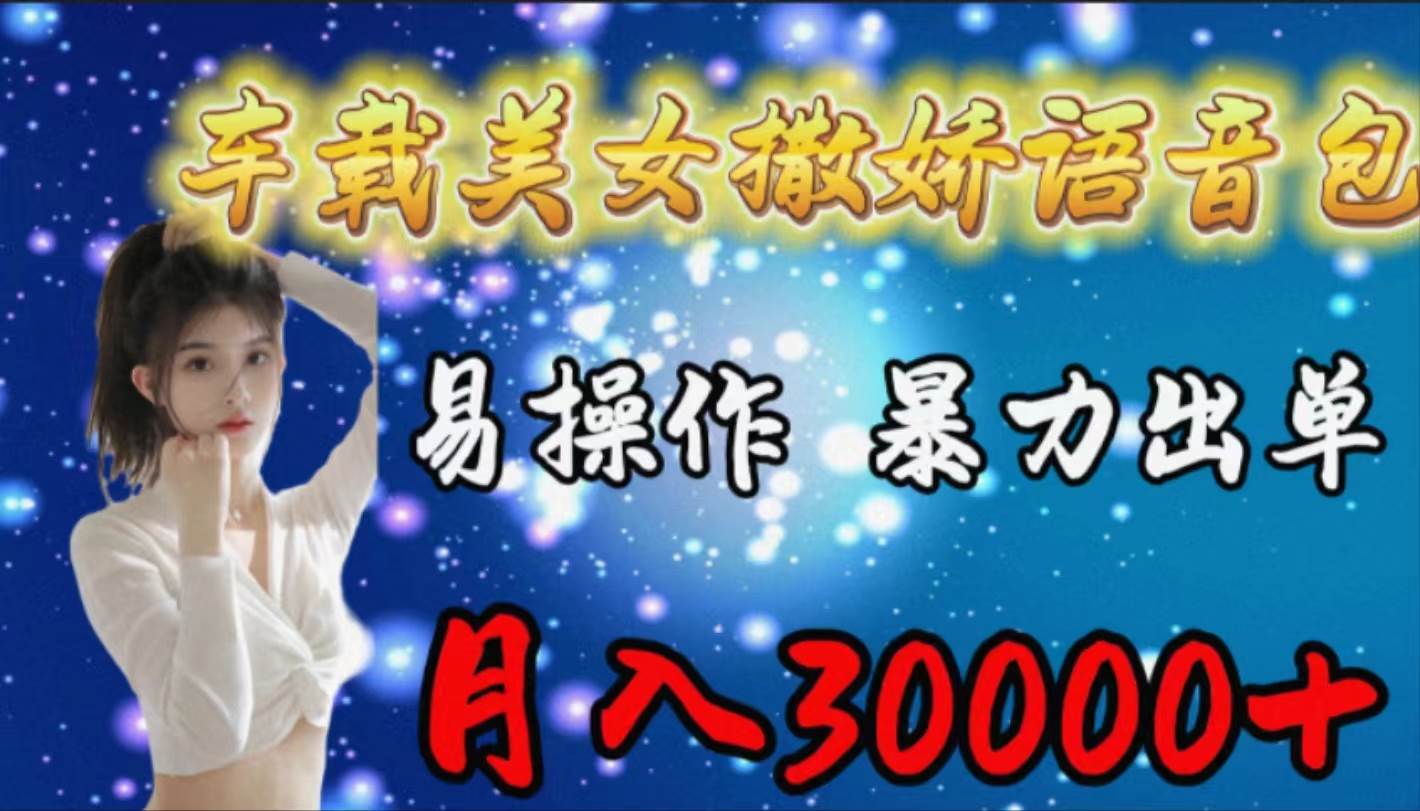 车载女生撒娇语音包，易操作，暴力出单，月入30000+-创盟网