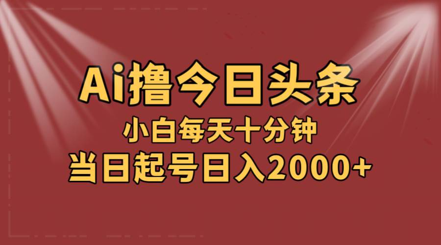 AI撸爆款头条，当天起号，可矩阵，第二天见收益，小白无脑轻松日入2000+-创盟网