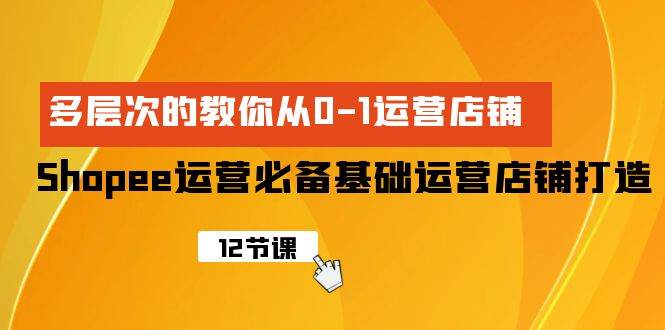Shopee-运营必备基础运营店铺打造，多层次的教你从0-1运营店铺-创盟网