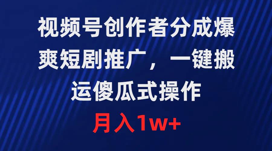 视频号创作者分成，爆爽短剧推广，一键搬运，傻瓜式操作，月入1w+-创盟网
