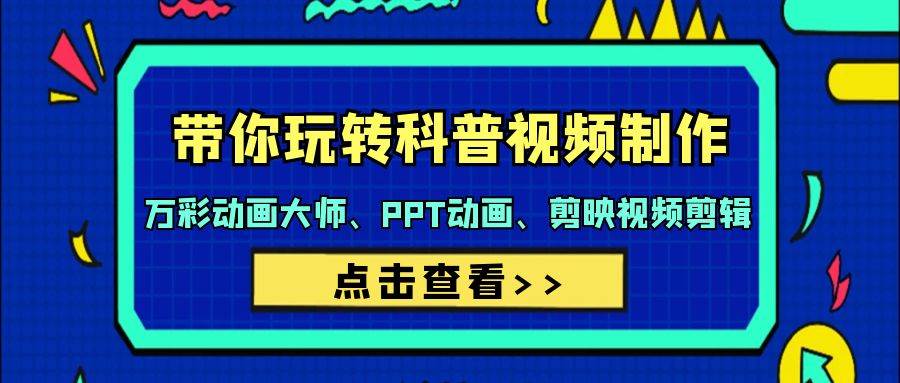带你玩转科普视频 制作：万彩动画大师、PPT动画、剪映视频剪辑（44节课）-创盟网