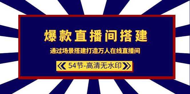 爆款直播间-搭建：通过场景搭建-打造万人在线直播间（54节-高清无水印）-创盟网