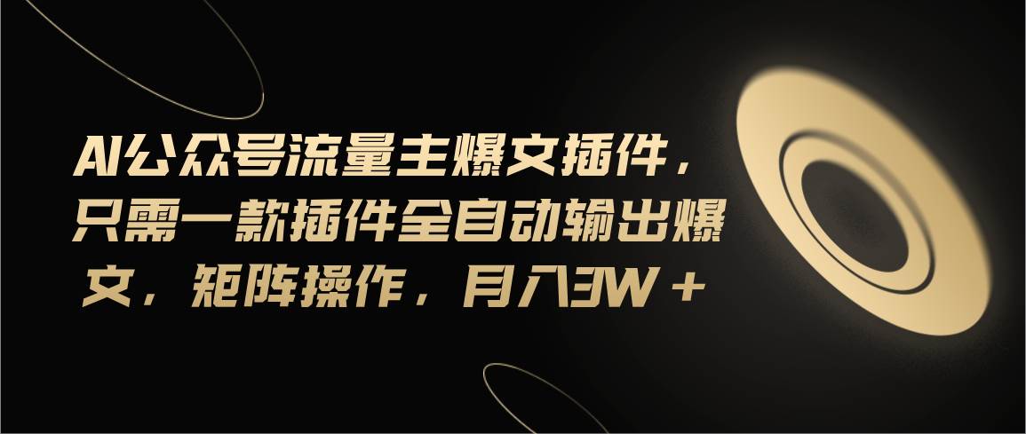 Ai公众号流量主爆文插件，只需一款插件全自动输出爆文，矩阵操作，月入3w+-创盟网