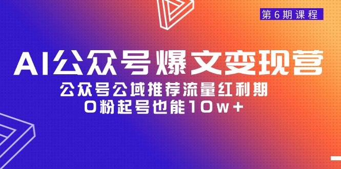 AI公众号爆文-变现营06期，公众号公域推荐流量红利期，0粉起号也能10w+-创盟网