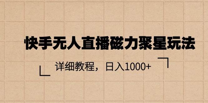 快手无人直播磁力聚星玩法，详细教程，日入1000+-创盟网