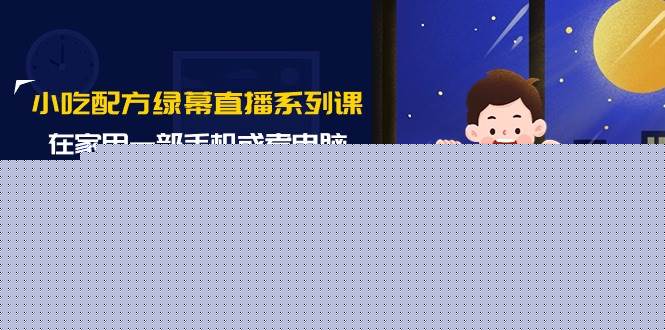 小吃配方绿幕直播系列课，在家用一部手机或者电脑也能创收（14节课）-创盟网