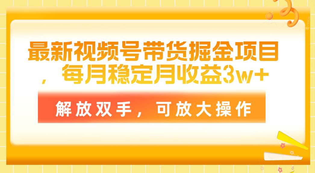 最新视频号带货掘金项目，每月稳定月收益3w+，解放双手，可放大操作-创盟网