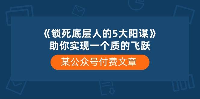 某付费文章《锁死底层人的5大阳谋》助你实现一个质的飞跃-创盟网