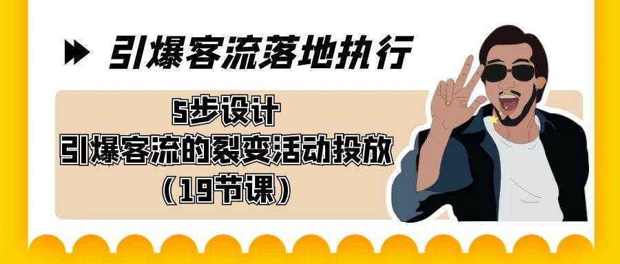 引爆-客流落地执行，5步设计引爆客流的裂变活动投放（19节课）-创盟网