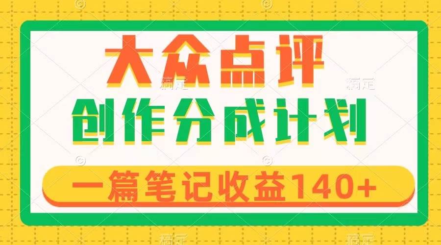 大众点评创作分成，一篇笔记收益140+，新风口第一波，作品制作简单-创盟网