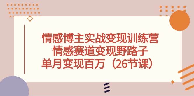 情感博主实战变现训练营，情感赛道变现野路子，单月变现百万（26节课）-创盟网