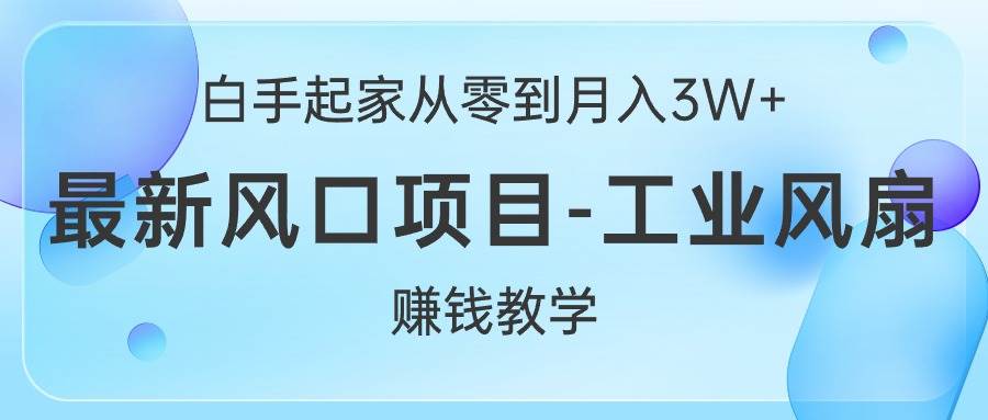 白手起家从零到月入3W+，最新风口项目-工业风扇赚钱教学-创盟网