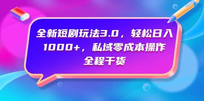 全新短剧玩法3.0，轻松日入1000+，私域零成本操作，全程干货-创盟网