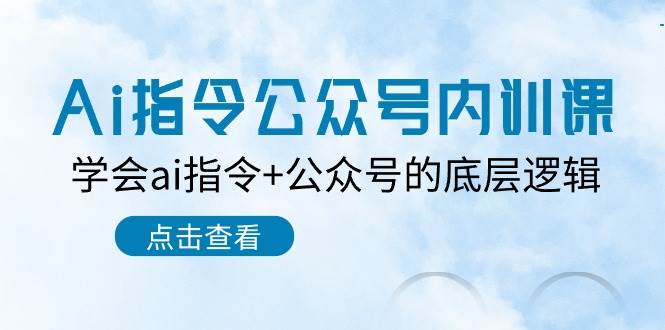 Ai指令-公众号内训课：学会ai指令+公众号的底层逻辑（7节课）-创盟网