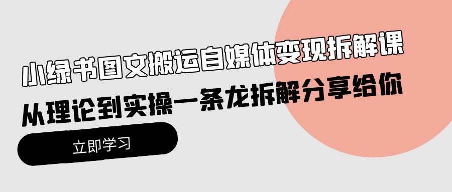 小绿书图文搬运自媒体变现拆解课，从理论到实操一条龙拆解分享给你-创盟网