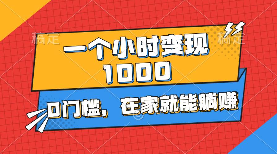 一个小时就能变现1000+，0门槛，在家一部手机就能躺赚-创盟网