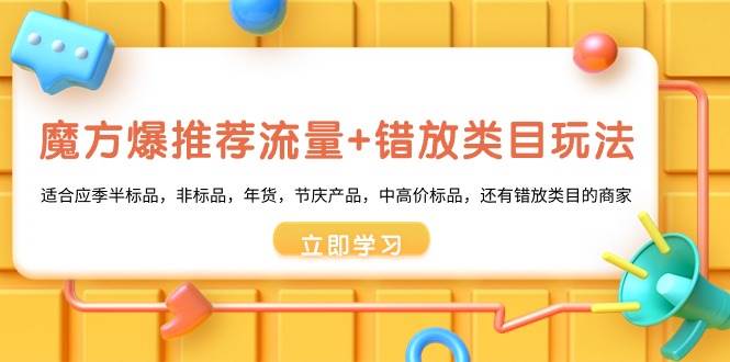 魔方·爆推荐流量+错放类目玩法：适合应季半标品，非标品，年货，节庆产品，中高价标品-创盟网