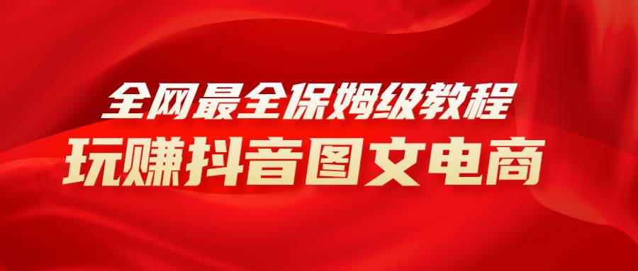 全网最全教程，手把手教你玩赚抖音图文电商，小白闭眼月入10000+-创盟网