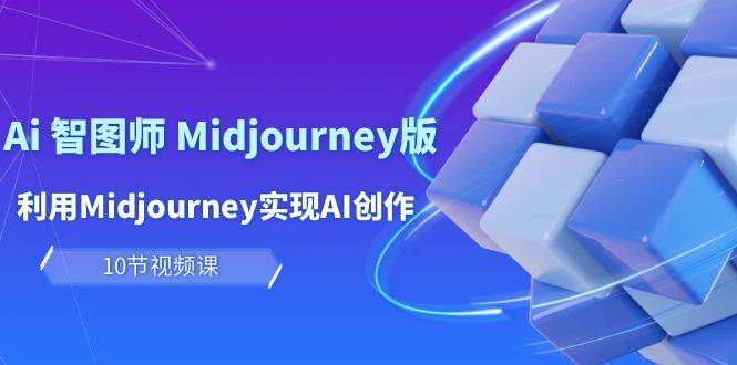 玩赚Ai 智图师 Midjourney版：利用Midjourney实现AI创作及变现（10节课）-创盟网
