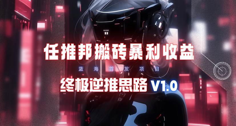 【限时蓝海】任推邦搬砖暴利吃收益_终极逆推思路V1.0-创盟网